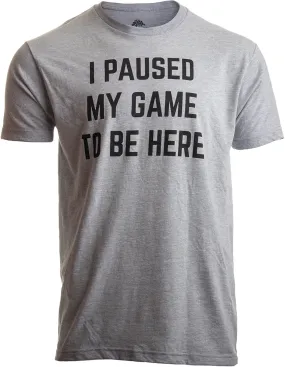 I Paused My Game to Be Here | Funny Video Gamer Humor Joke for Men Women T-Shirt